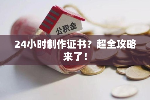 沙县24小时制作证书？超全攻略来了！