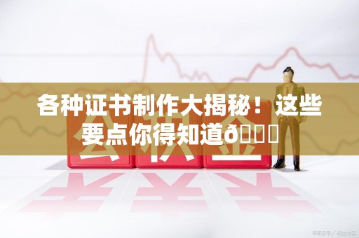 沙县各种证书制作大揭秘！这些要点你得知道😎